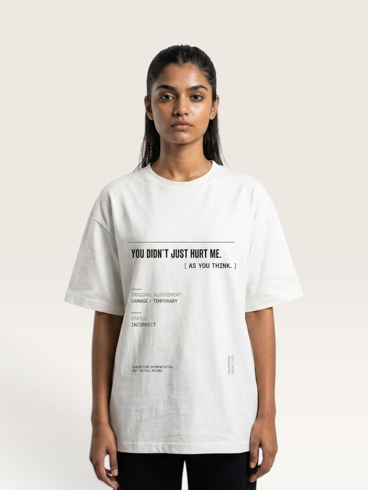 White -  woman modeling an oversized white graphic t-shirt with black printed text that reads 'YOU DIDN'T JUST HURT ME. [ AS YOU THINK.