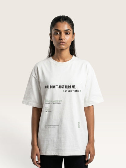 White -  woman modeling an oversized white graphic t-shirt with black printed text that reads 'YOU DIDN'T JUST HURT ME. [ AS YOU THINK.